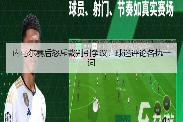 内马尔赛后怒斥裁判引争议，球迷评论各执一词